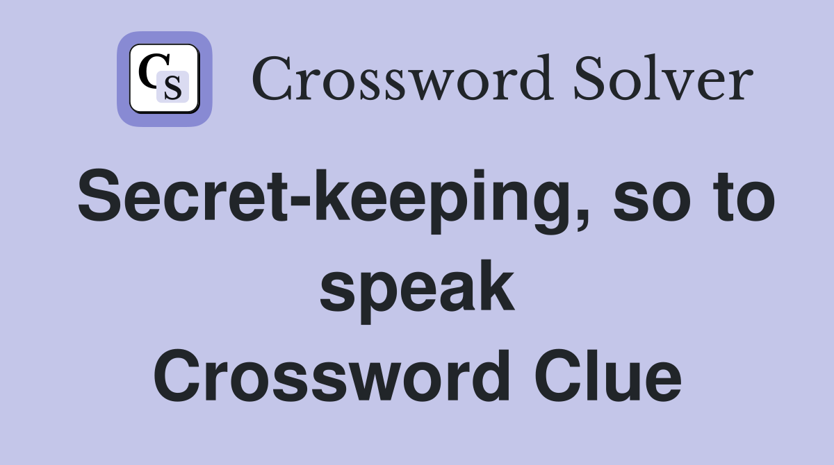 Secret-keeping, so to speak Crossword Clue