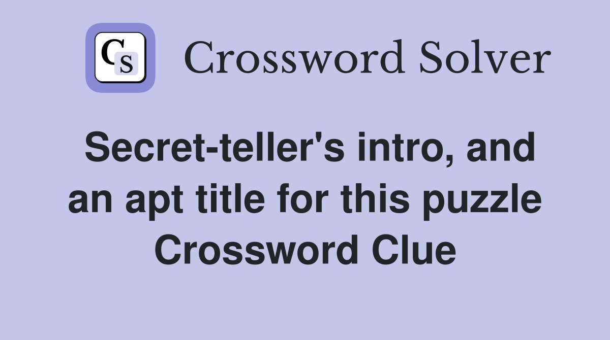 Secret-teller's intro, and an apt title for this puzzle Crossword Clue