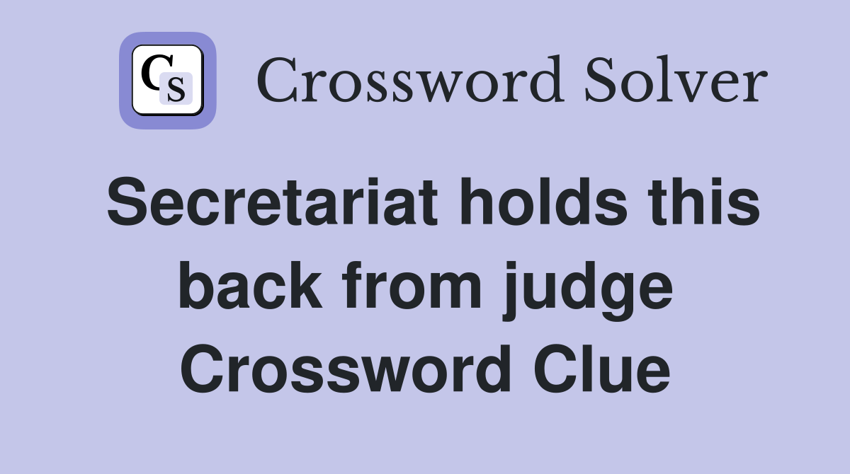 Secretariat holds this back from judge Crossword Clue