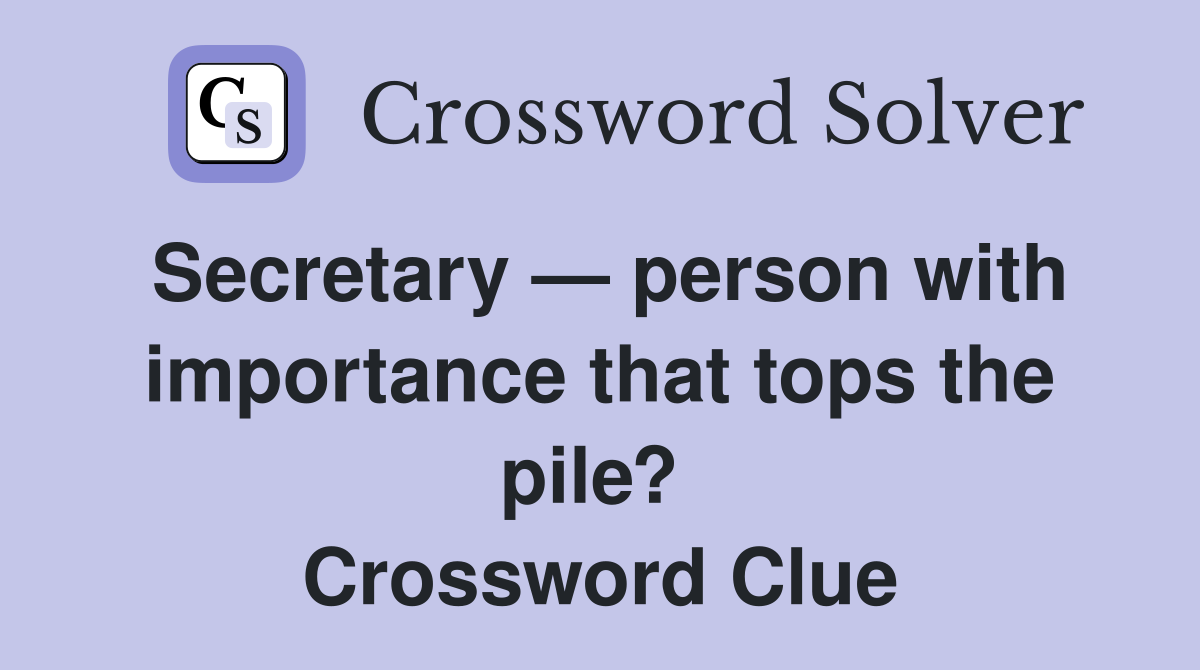 Secretary — person with importance that tops the pile?  Crossword Clue