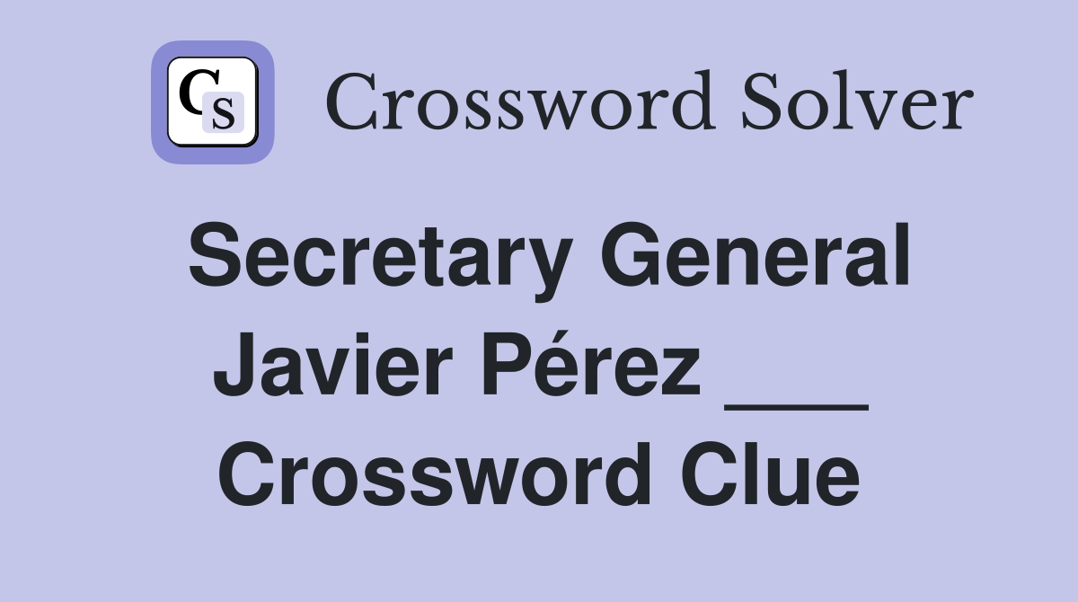 Secretary General Javier Pérez ___ Crossword Clue