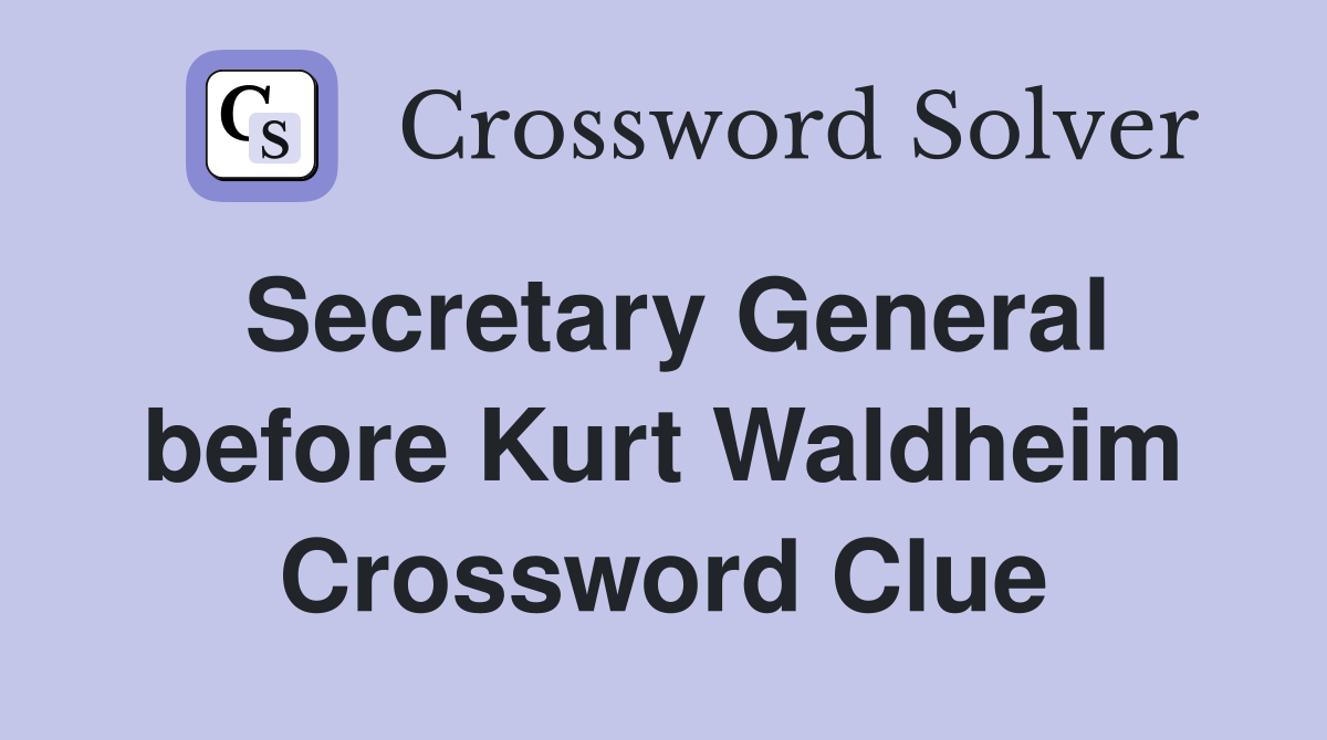 Secretary General before Kurt Waldheim Crossword Clue