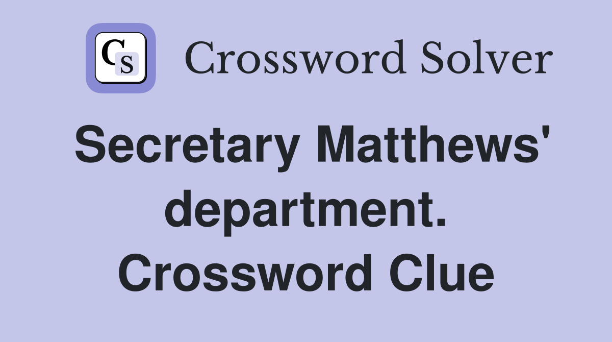 Secretary Matthews' department. Crossword Clue