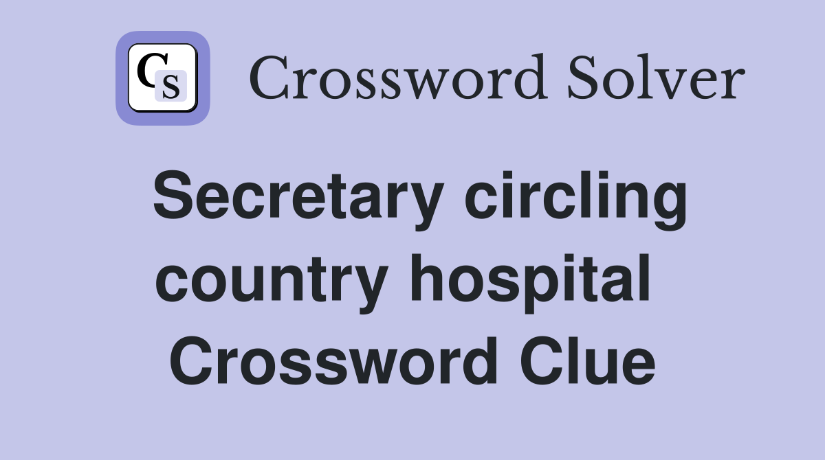 Secretary circling country hospital  Crossword Clue