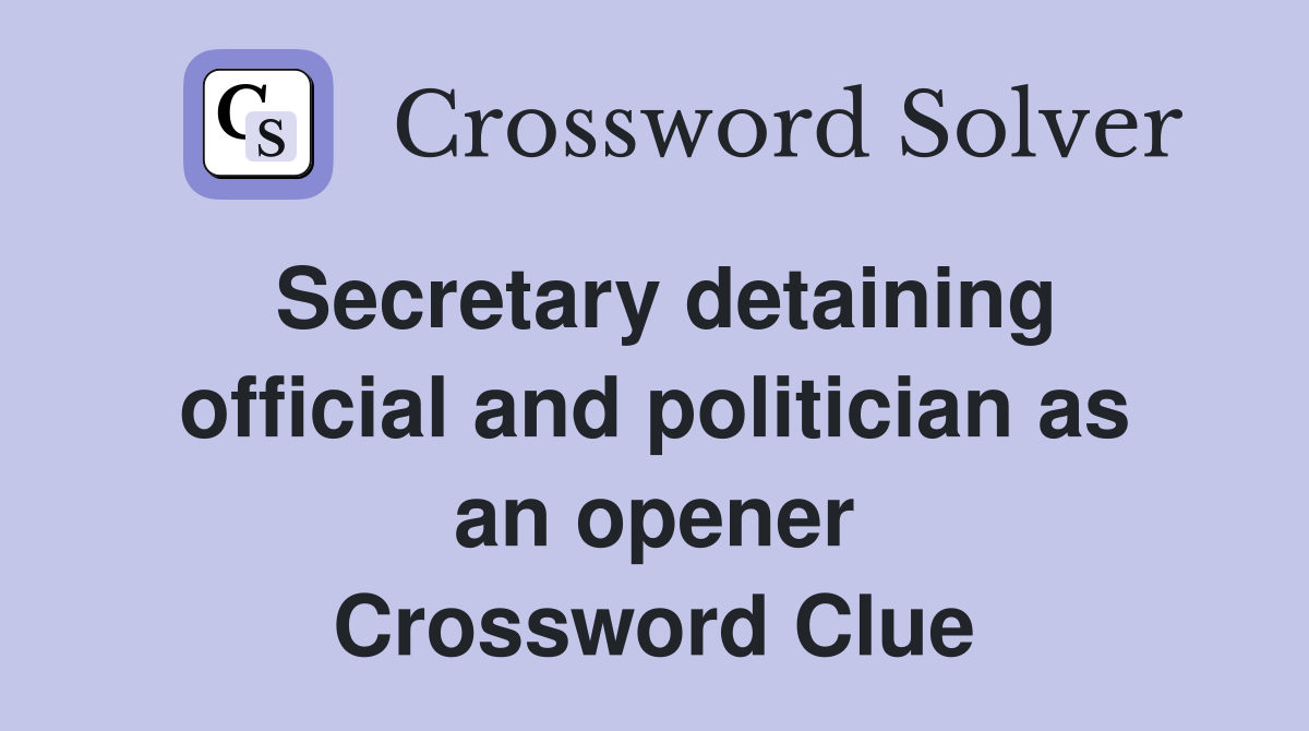 Secretary detaining official and politician as an opener Crossword Clue