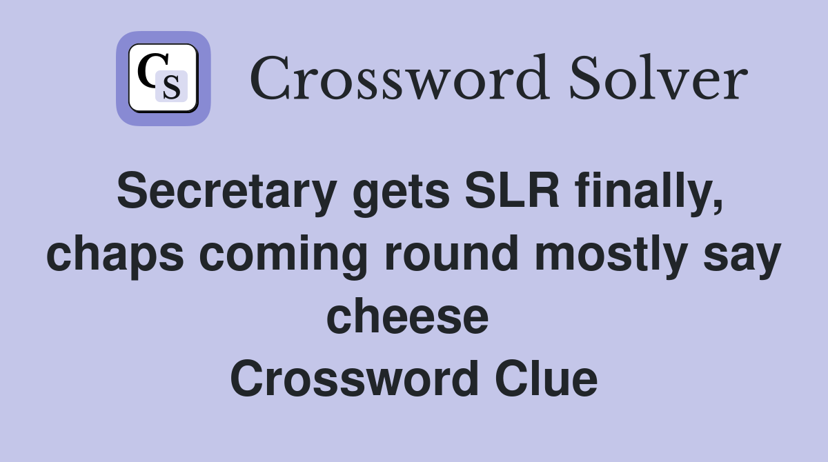 Secretary gets SLR finally, chaps coming round mostly say cheese  Crossword Clue