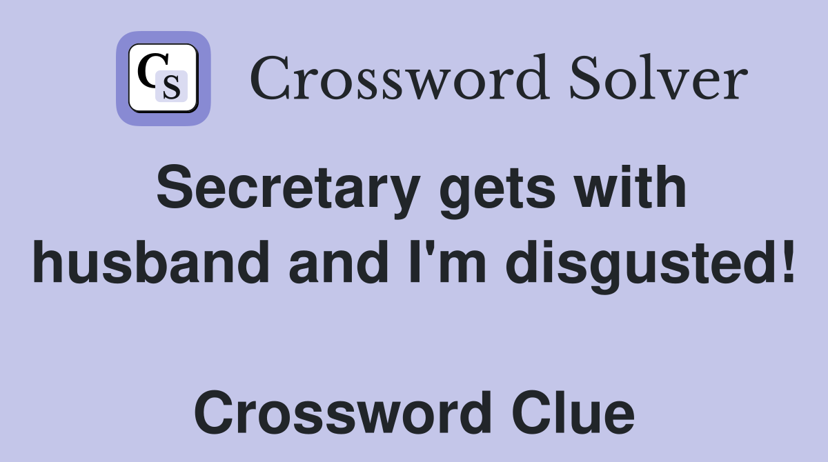Secretary gets with husband and I'm disgusted!  Crossword Clue