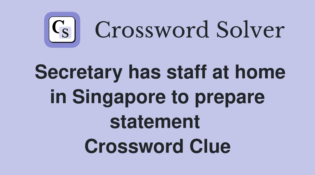 Secretary has staff at home in Singapore to prepare statement  Crossword Clue