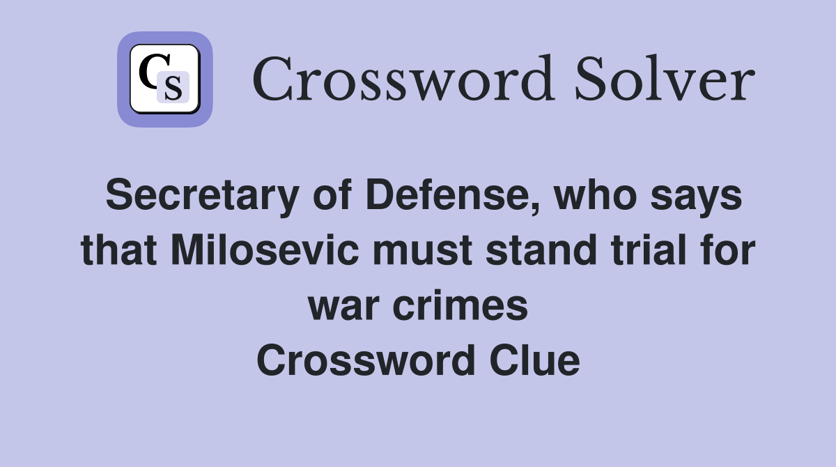 Secretary of Defense, who says that Milosevic must stand trial for war crimes Crossword Clue