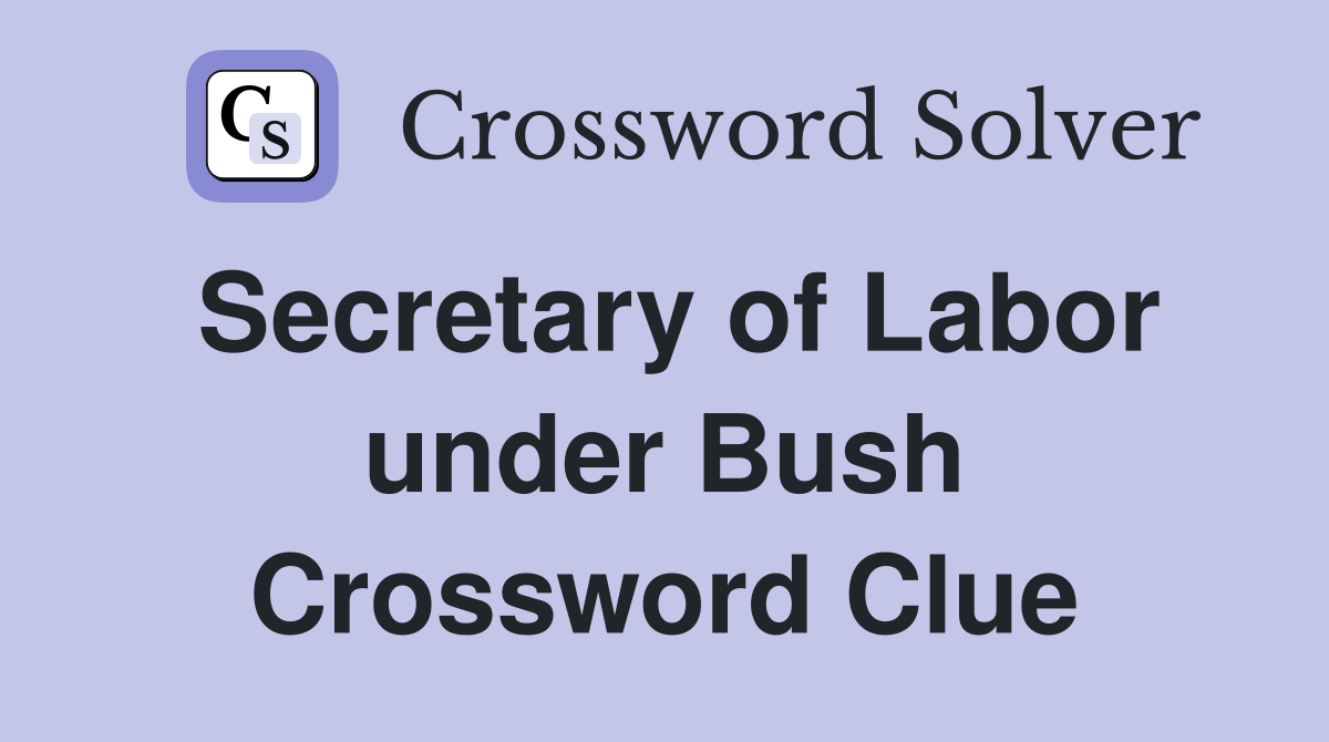 Secretary of Labor under Bush Crossword Clue
