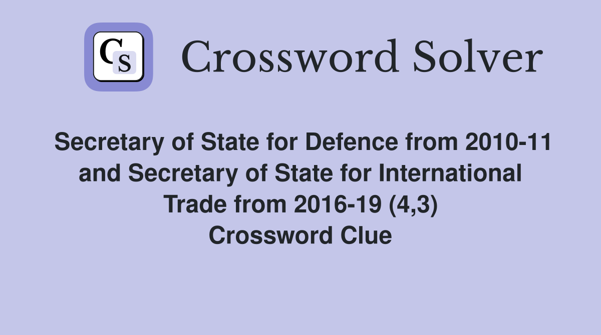 Secretary of State for Defence from 2010-11 and Secretary of State for International Trade from 2016-19 (4,3) Crossword Clue