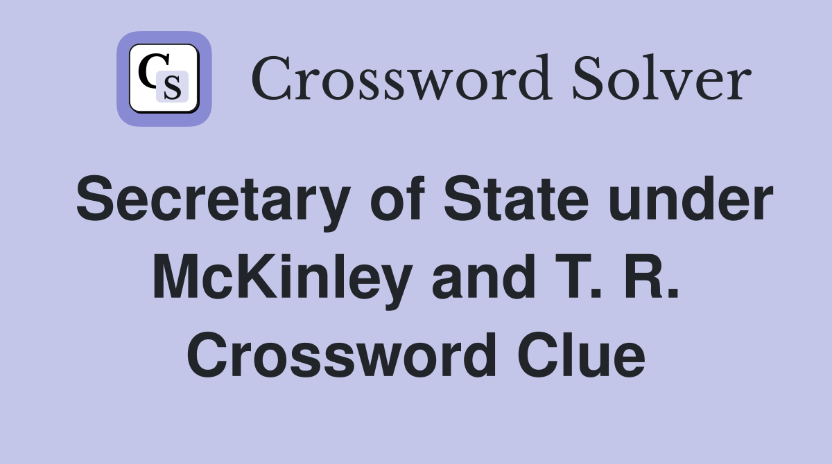 Secretary of State under McKinley and T. R. Crossword Clue