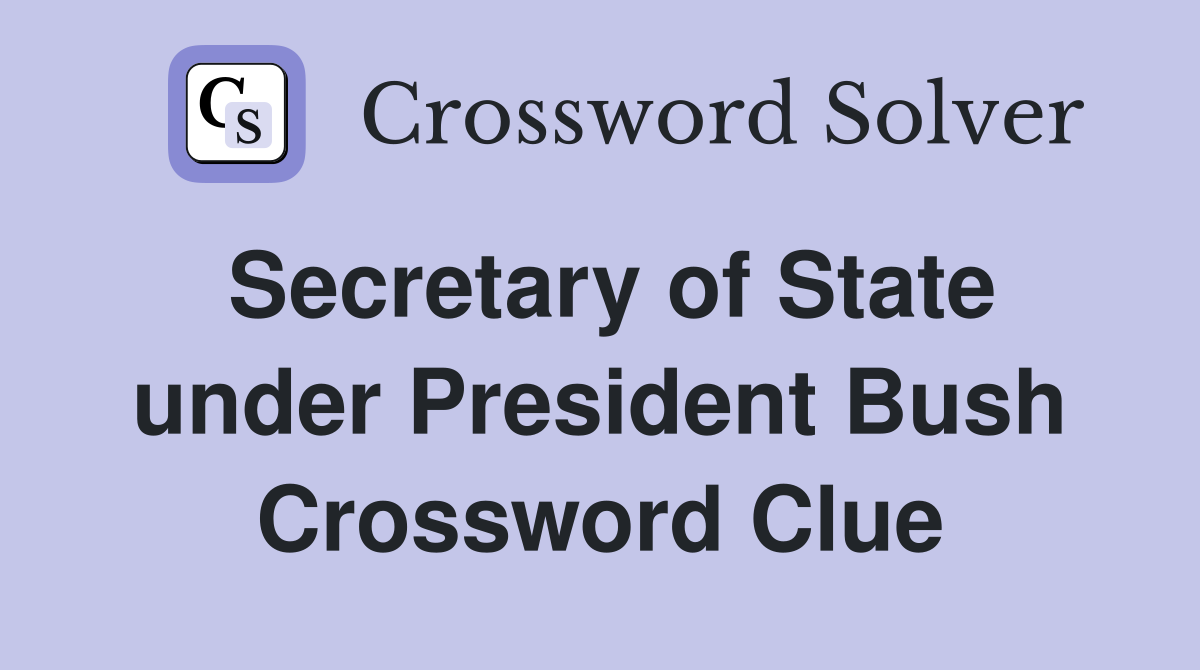 Secretary of State under President Bush Crossword Clue