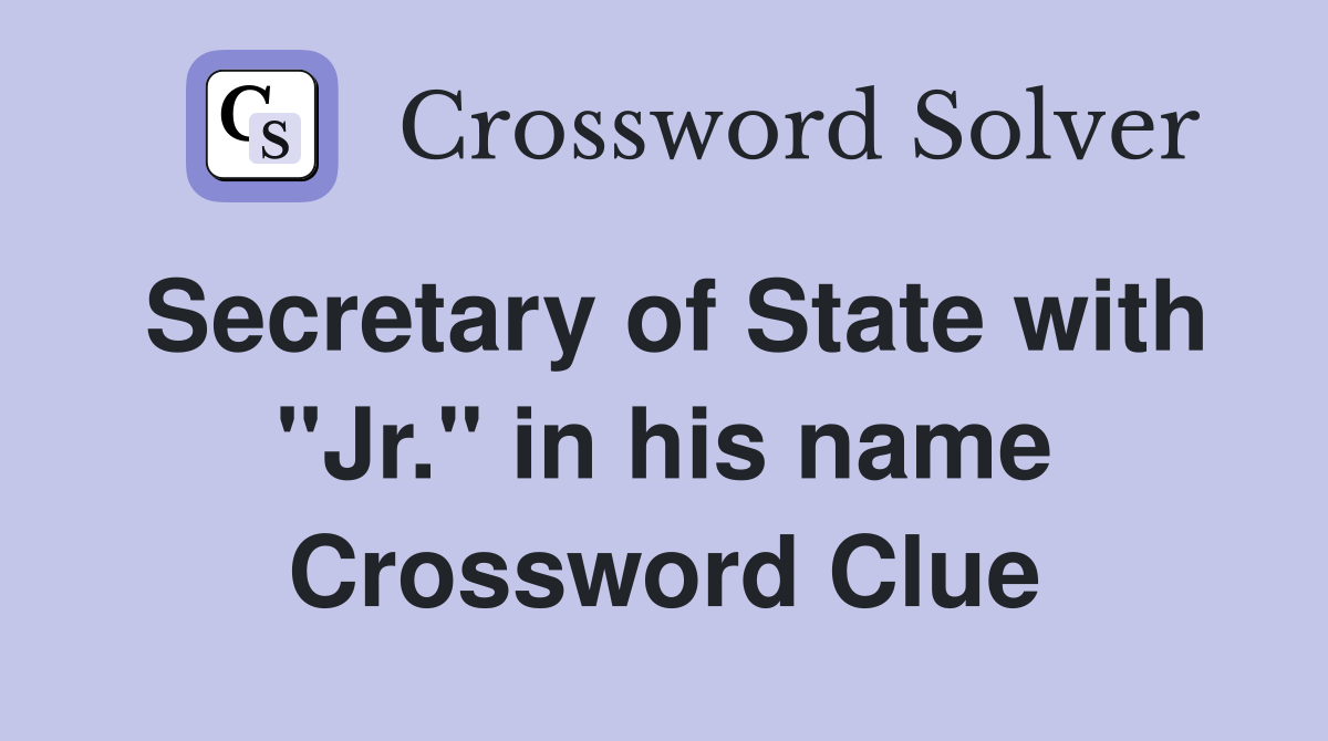 Secretary of State with "Jr." in his name Crossword Clue