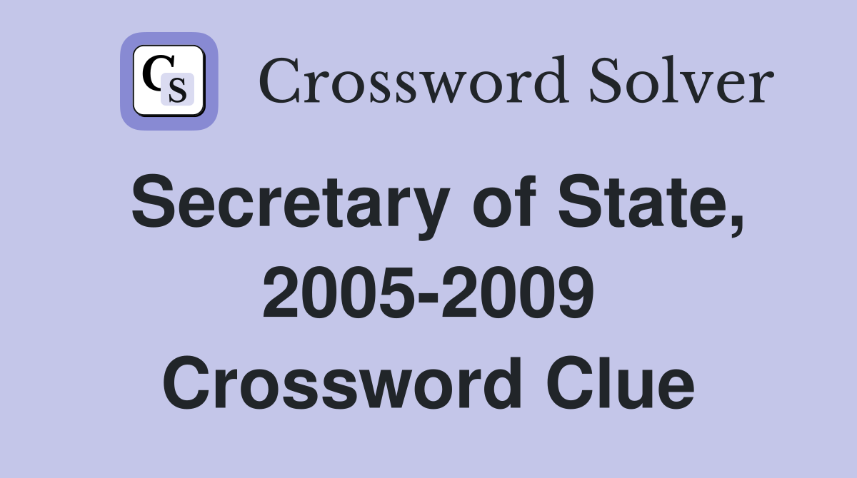 Secretary of State, 2005-2009 Crossword Clue