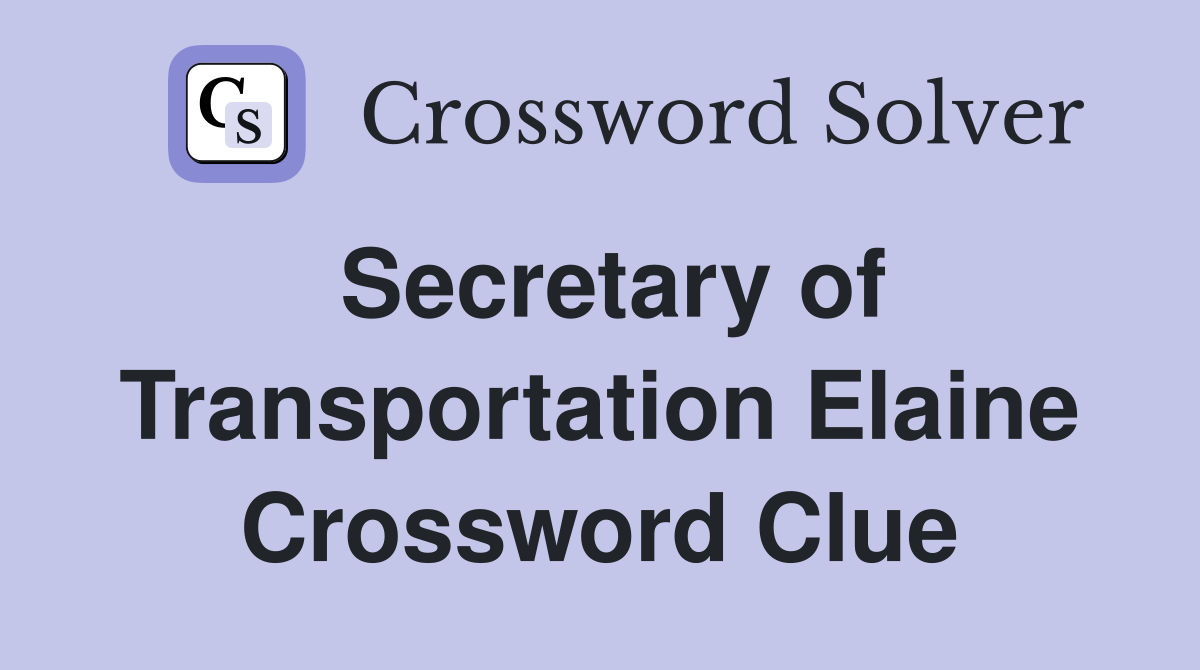 Secretary of Transportation Elaine Crossword Clue