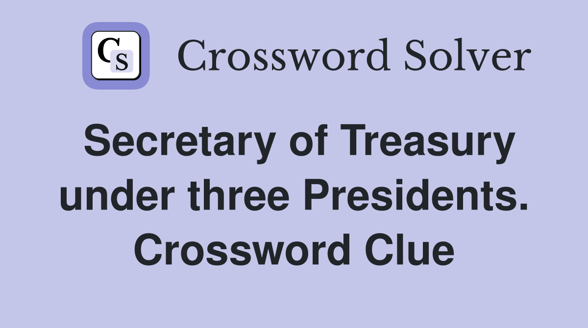 Secretary of Treasury under three Presidents. Crossword Clue