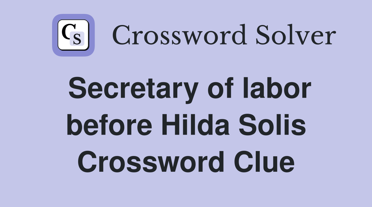 Secretary of labor before Hilda Solis Crossword Clue
