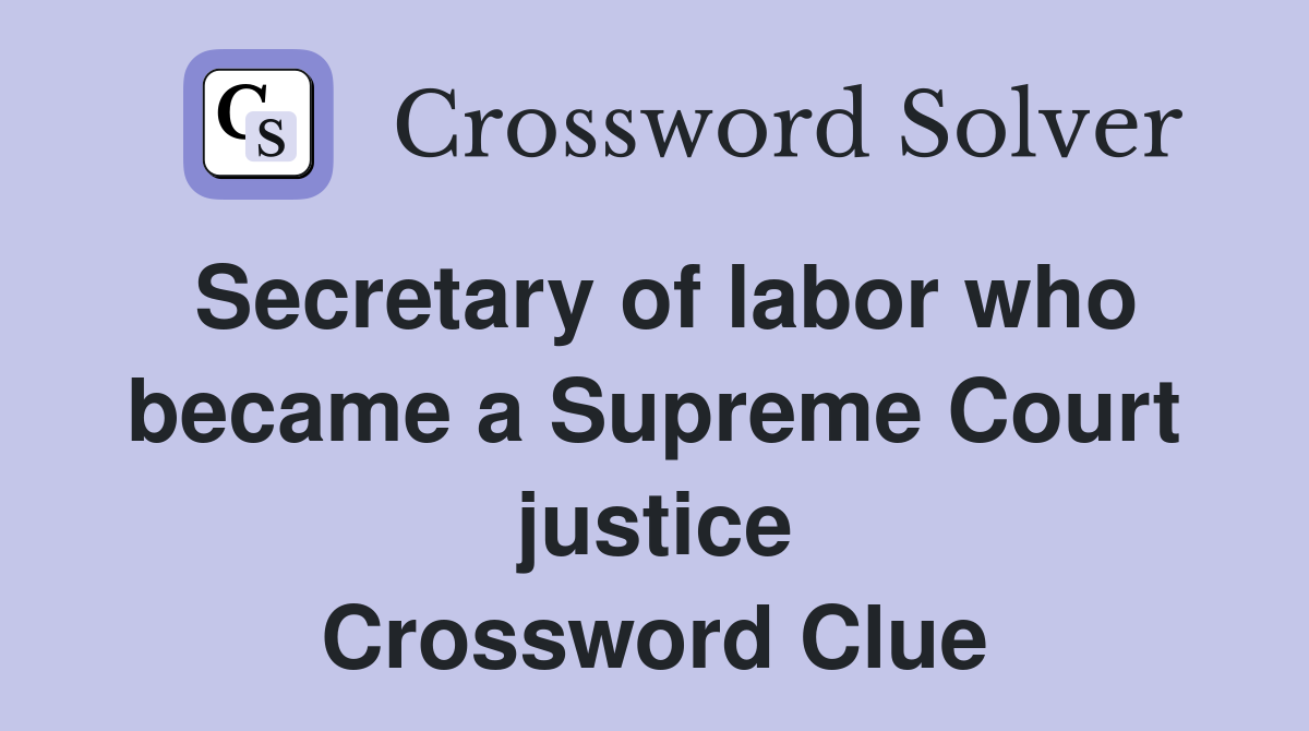 Secretary of labor who became a Supreme Court justice Crossword Clue