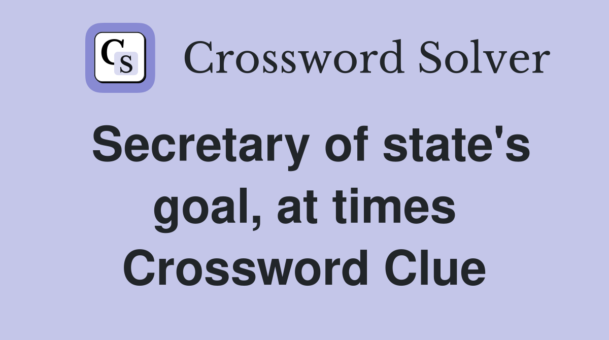 Secretary of state's goal, at times Crossword Clue
