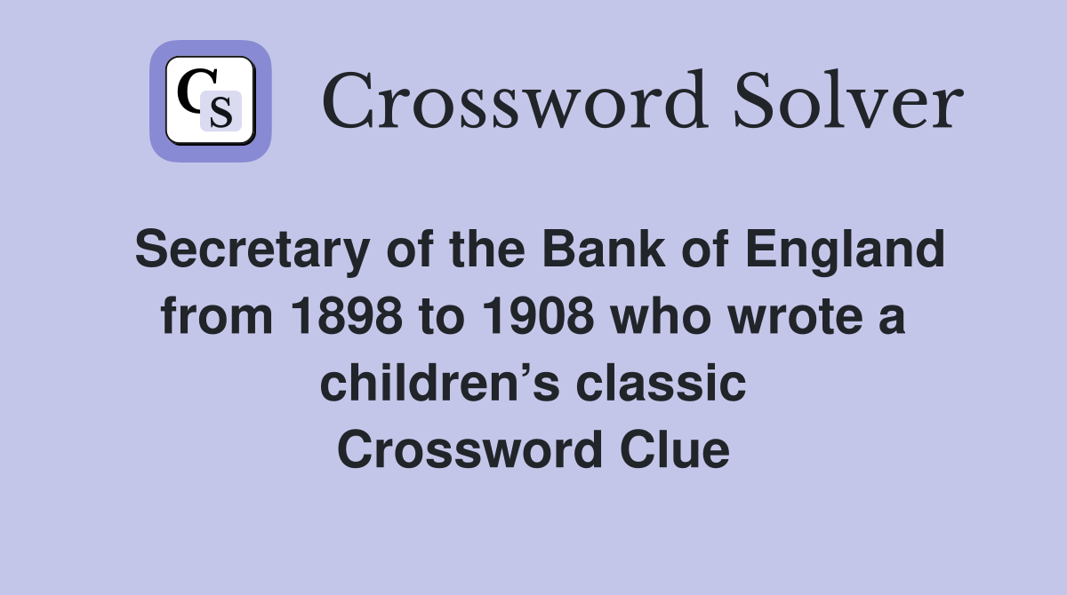 Secretary of the Bank of England from 1898 to 1908 who wrote a children’s classic Crossword Clue