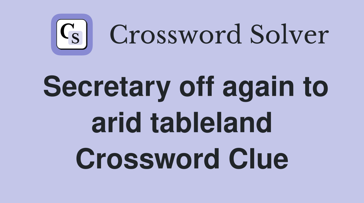 Secretary off again to arid tableland Crossword Clue