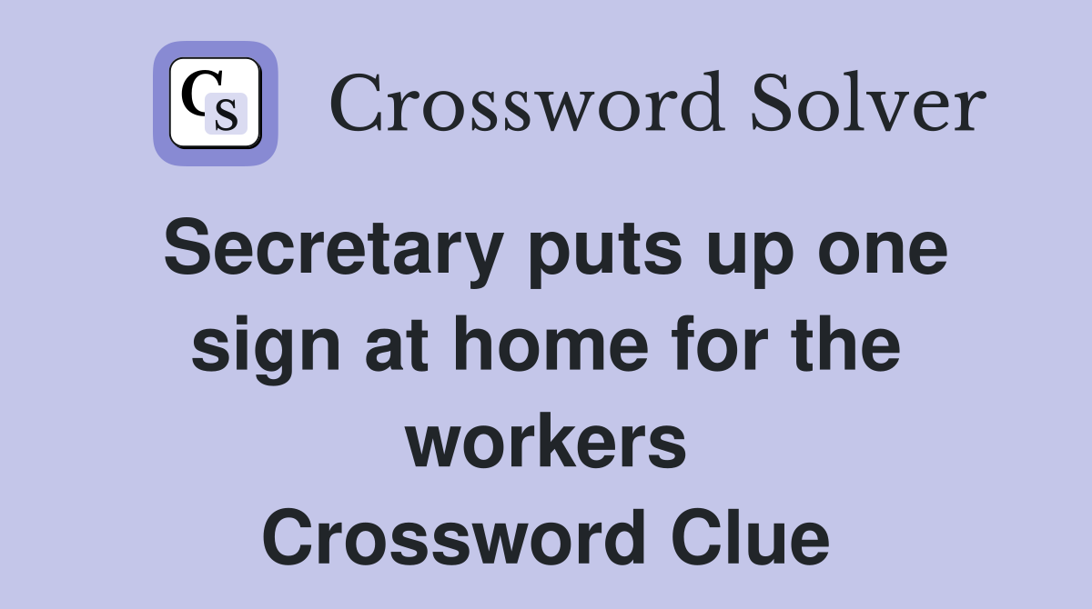 Secretary puts up one sign at home for the workers Crossword Clue