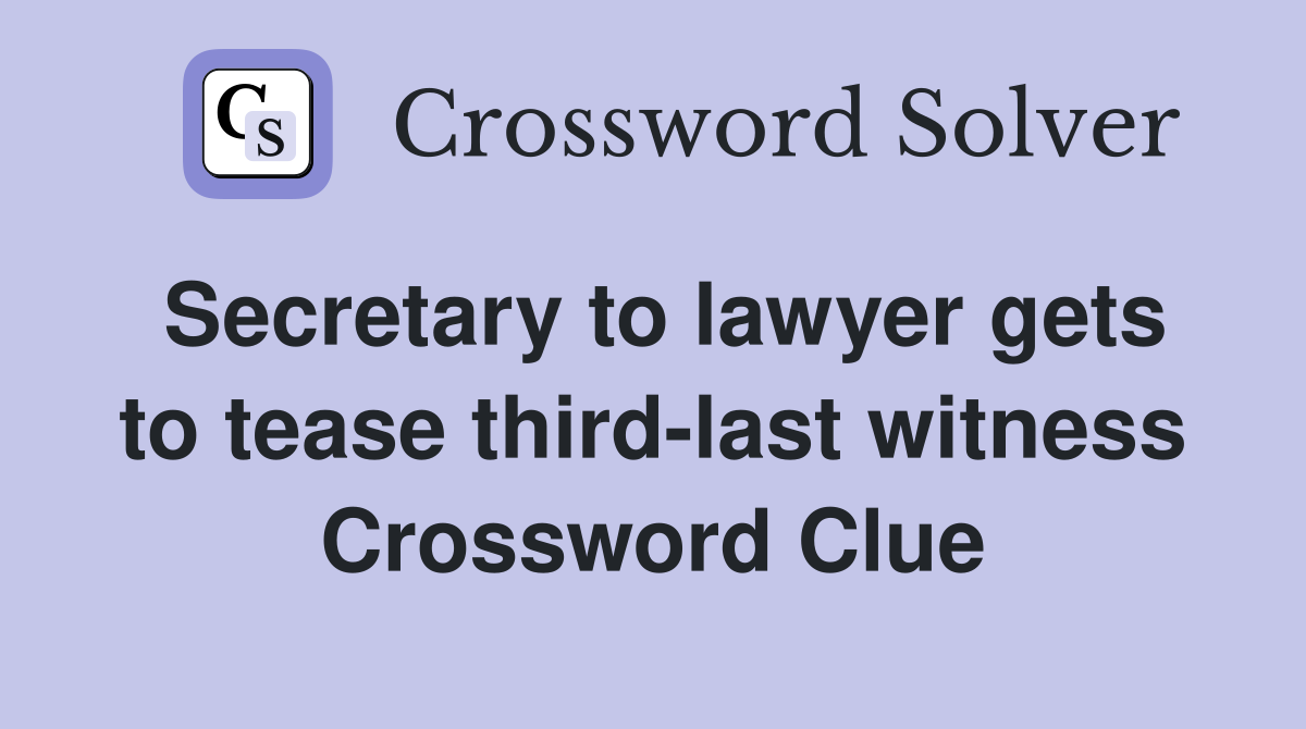 Secretary to lawyer gets to tease third-last witness Crossword Clue