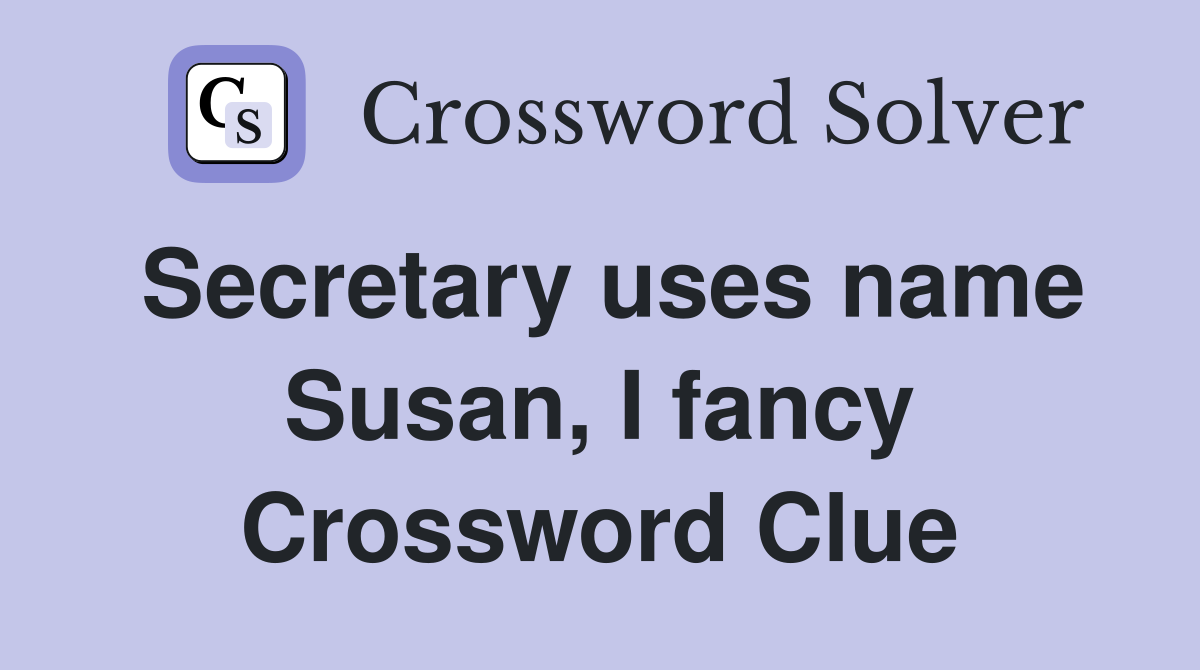 Secretary uses name Susan, I fancy Crossword Clue