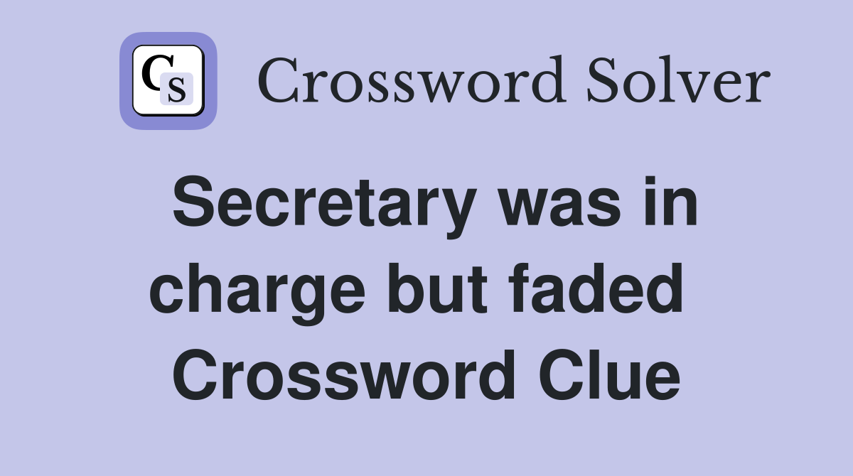 Secretary was in charge but faded  Crossword Clue