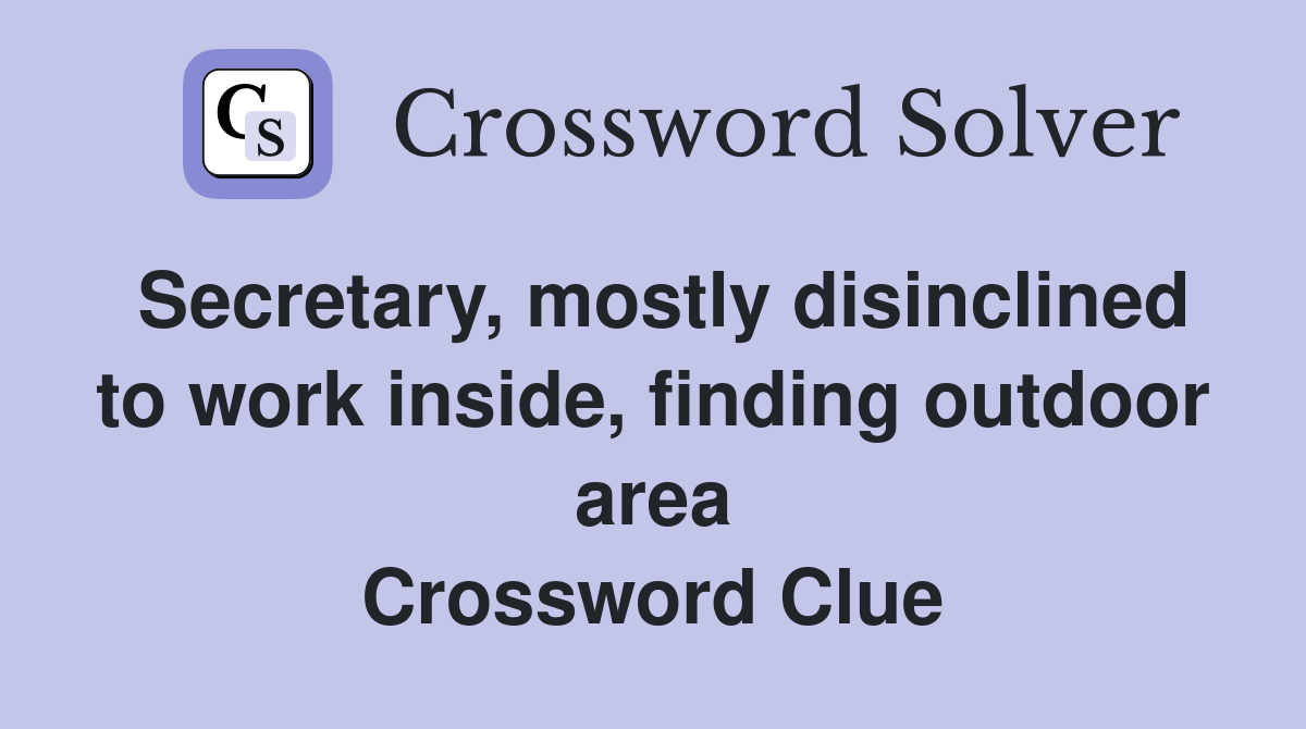 Secretary, mostly disinclined to work inside, finding outdoor area Crossword Clue