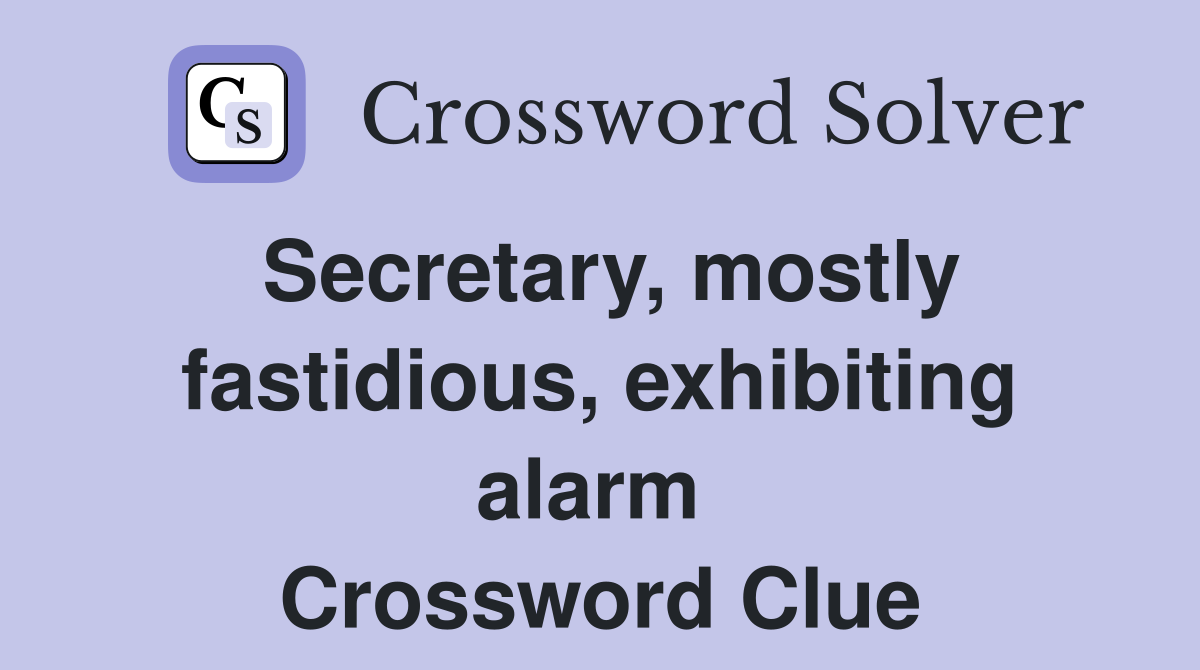 Secretary, mostly fastidious, exhibiting alarm  Crossword Clue