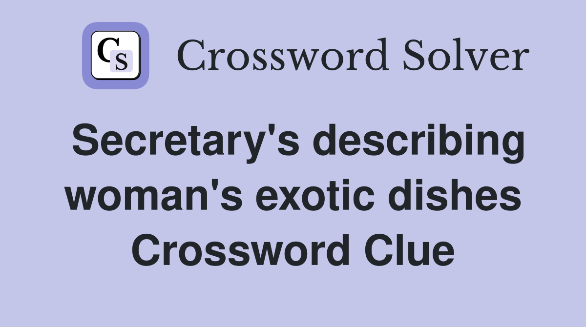 Secretary's describing woman's exotic dishes Crossword Clue