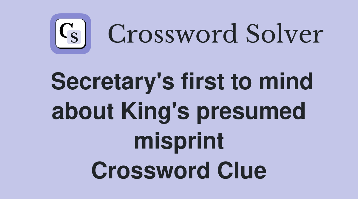Secretary's first to mind about King's presumed misprint Crossword Clue