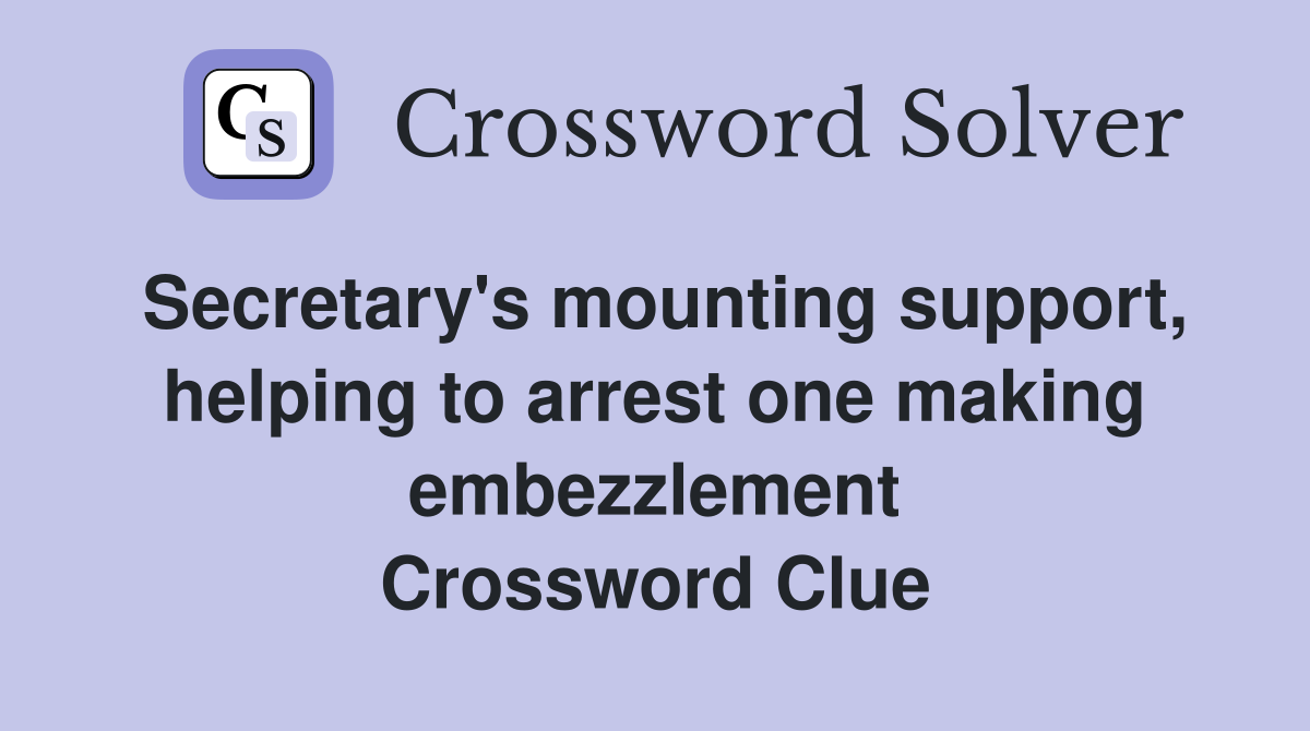 Secretary's mounting support, helping to arrest one making embezzlement Crossword Clue