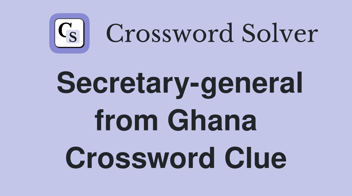 Secretary-general from Ghana Crossword Clue