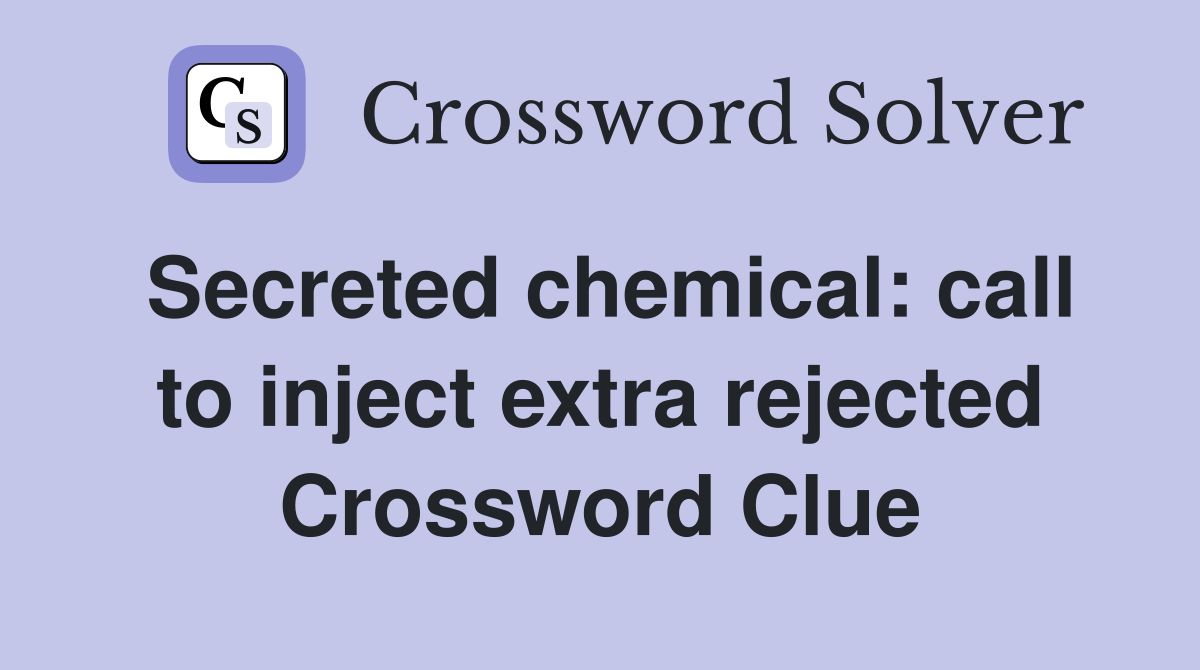 Secreted chemical: call to inject extra rejected Crossword Clue