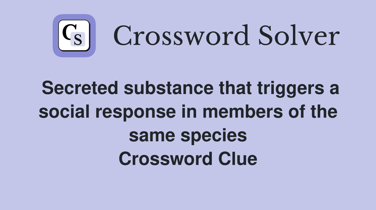 Secreted substance that triggers a social response in members of the same species Crossword Clue