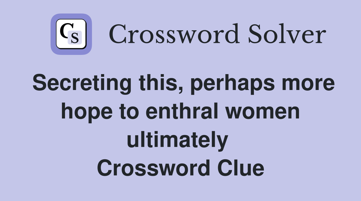 Secreting this, perhaps more hope to enthral women ultimately  Crossword Clue