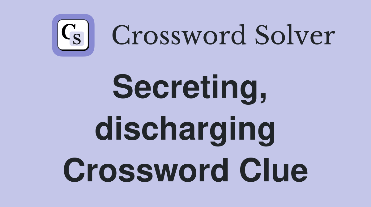 Secreting, discharging Crossword Clue