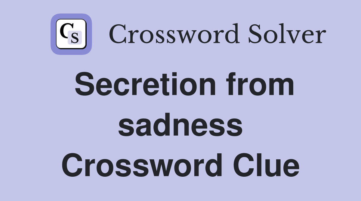 Secretion from sadness Crossword Clue