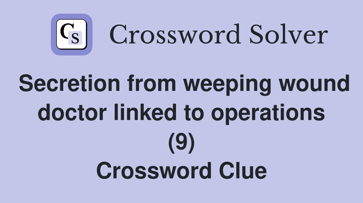 Secretion from weeping wound doctor linked to operations (9) Crossword Clue