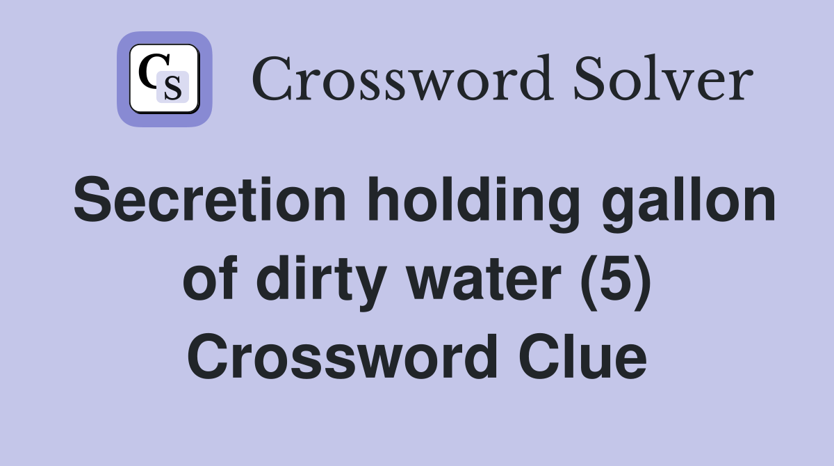 Secretion holding gallon of dirty water (5) Crossword Clue