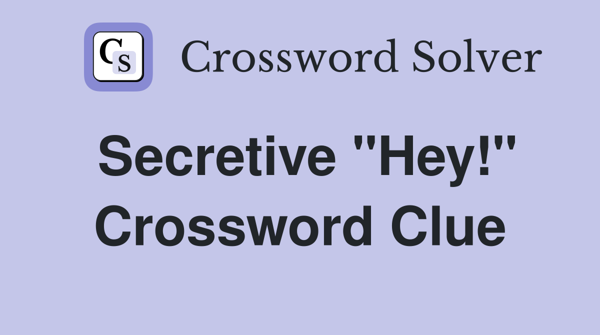 Secretive "Hey!" Crossword Clue