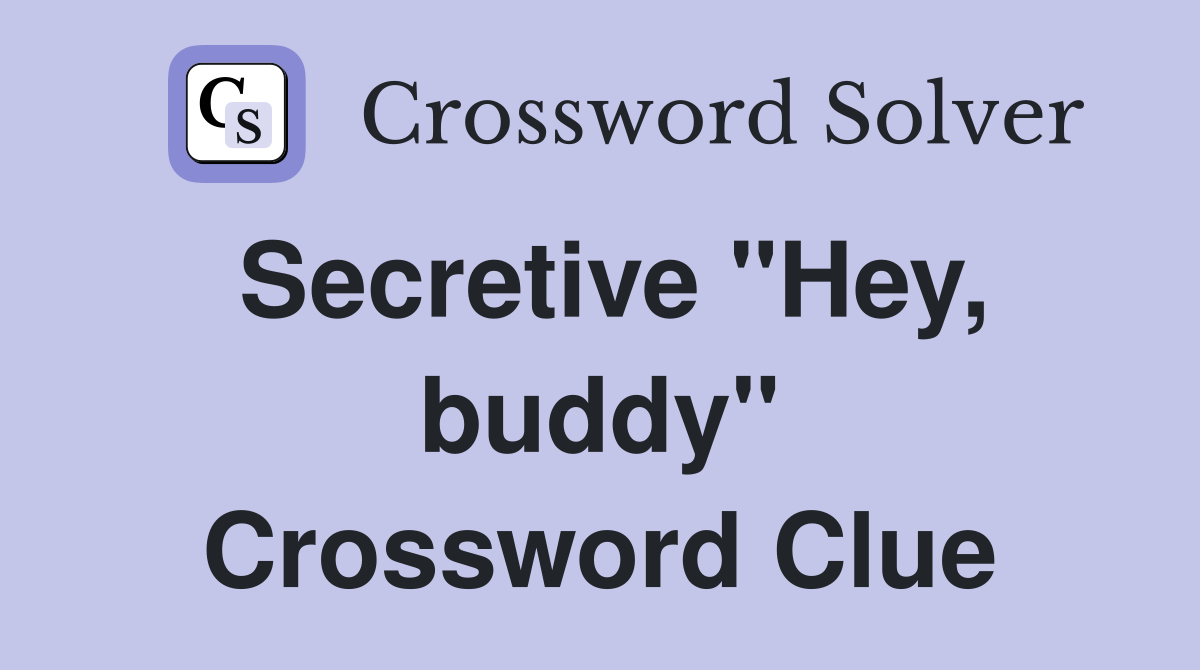 Secretive "Hey, buddy" Crossword Clue