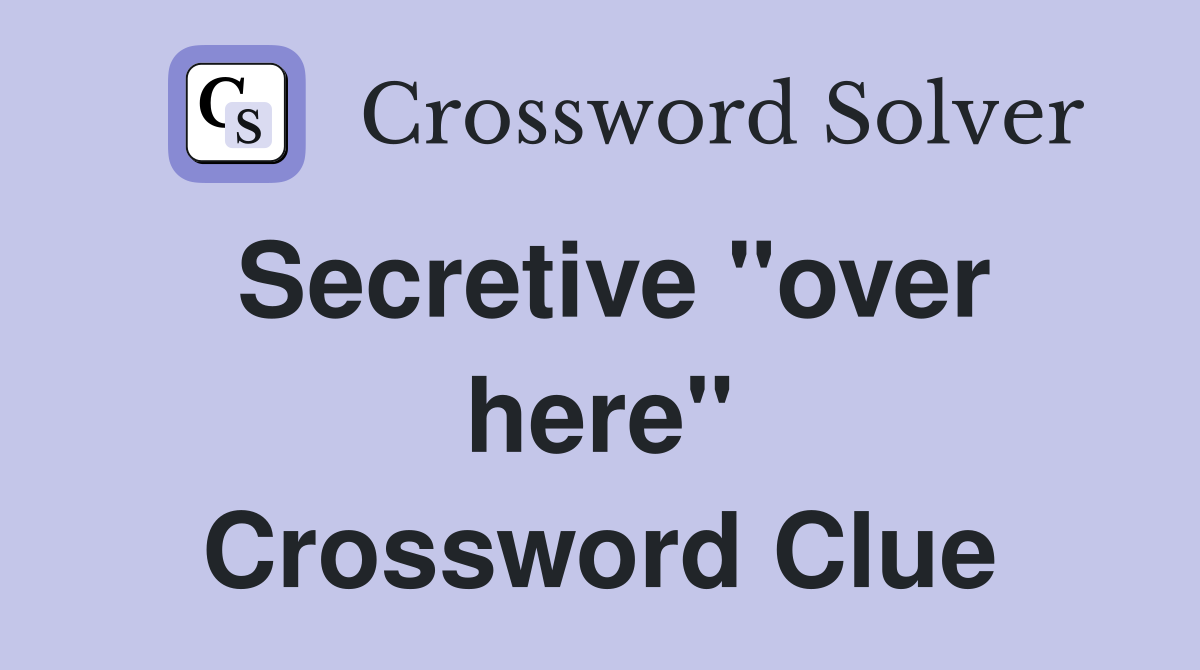 Secretive "over here" Crossword Clue
