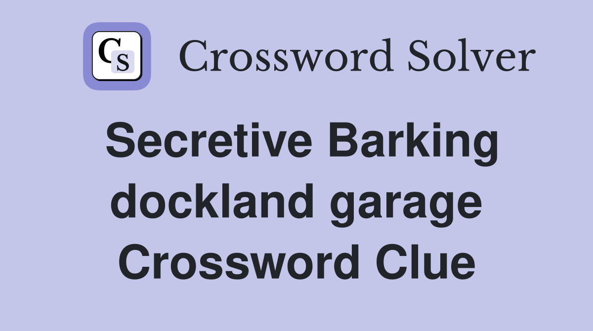 Secretive Barking dockland garage Crossword Clue