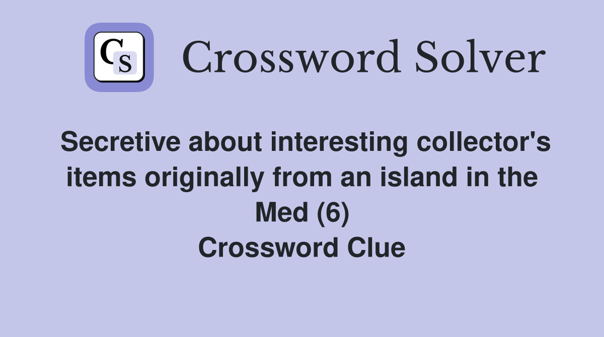 Secretive about interesting collector's items originally from an island in the Med (6) Crossword Clue