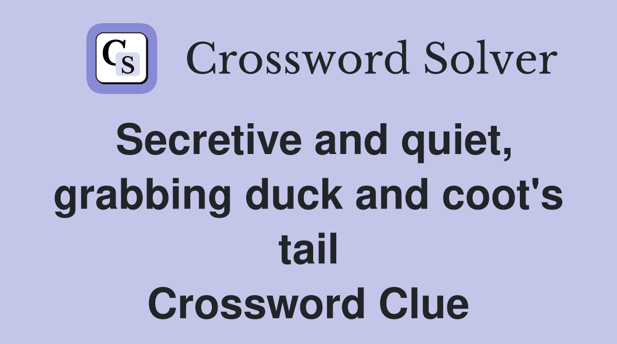 Secretive and quiet, grabbing duck and coot's tail Crossword Clue