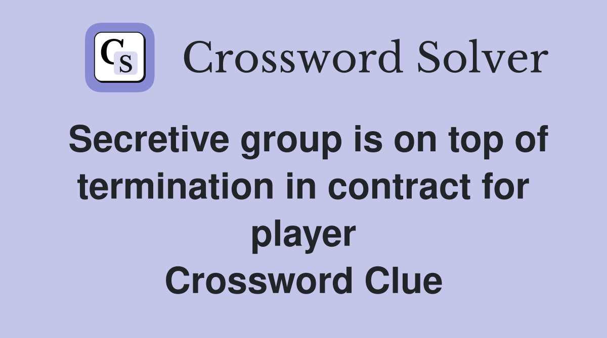 Secretive group is on top of termination in contract for player Crossword Clue